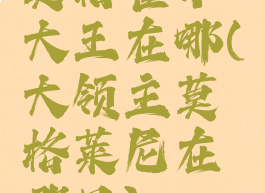莫格霍尔大王在哪(大领主莫格莱尼在哪里)