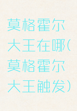 莫格霍尔大王在哪(莫格霍尔大王触发)