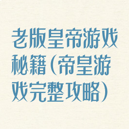 老版皇帝游戏秘籍(帝皇游戏完整攻略)