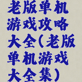 老版单机游戏攻略大全(老版单机游戏大全集)
