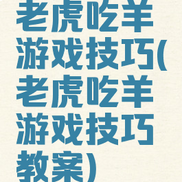 老虎吃羊游戏技巧(老虎吃羊游戏技巧教案)