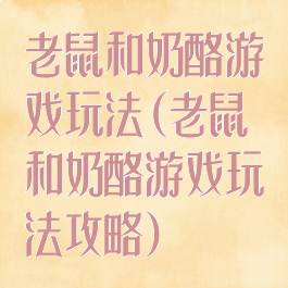 老鼠和奶酪游戏玩法(老鼠和奶酪游戏玩法攻略)