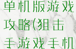 职业狙击手单机版游戏攻略(狙击手游戏手机版单机)