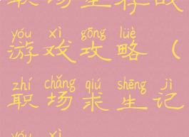 职场生存战游戏攻略(职场求生记游戏)