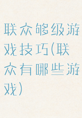 联众够级游戏技巧(联众有哪些游戏)