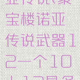 聚宝楼诺亚传说(聚宝楼诺亚传说武器12一个10上13是多少)