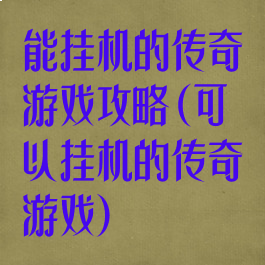 能挂机的传奇游戏攻略(可以挂机的传奇游戏)