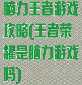 脑力王者游戏攻略(王者荣耀是脑力游戏吗)