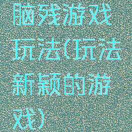 脑残游戏玩法(玩法新颖的游戏)