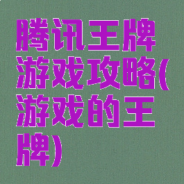 腾讯王牌游戏攻略(游戏的王牌)