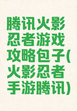 腾讯火影忍者游戏攻略包子(火影忍者手游腾讯)