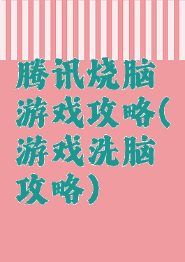 腾讯烧脑游戏攻略(游戏洗脑攻略)