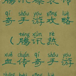 腾讯爆装传奇手游攻略(腾讯热血传奇手游装备攻略)
