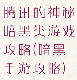 腾讯的神秘暗黑类游戏攻略(暗黑手游攻略)