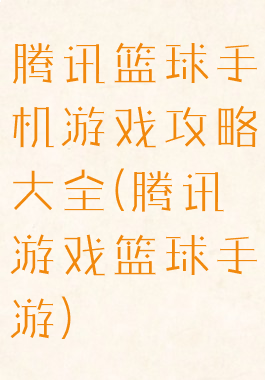 腾讯篮球手机游戏攻略大全(腾讯游戏篮球手游)