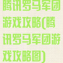 腾讯罗马军团游戏攻略(腾讯罗马军团游戏攻略图)