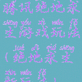 腾讯绝地求生游戏玩法(绝地求生新玩法)