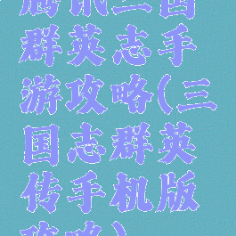 腾讯三国群英志手游攻略(三国志群英传手机版攻略)
