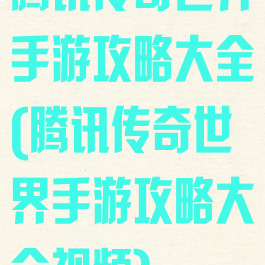 腾讯传奇世界手游攻略大全(腾讯传奇世界手游攻略大全视频)
