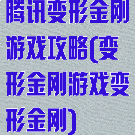 腾讯变形金刚游戏攻略(变形金刚游戏变形金刚)