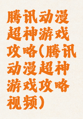 腾讯动漫超神游戏攻略(腾讯动漫超神游戏攻略视频)