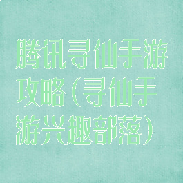 腾讯寻仙手游攻略(寻仙手游兴趣部落)