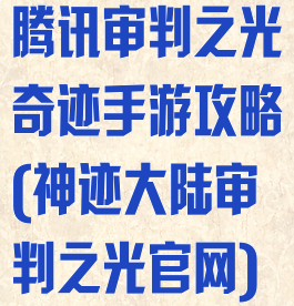 腾讯审判之光奇迹手游攻略(神迹大陆审判之光官网)