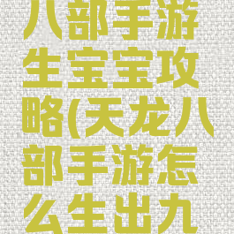 腾讯天龙八部手游生宝宝攻略(天龙八部手游怎么生出九星宝宝)