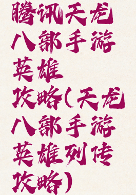 腾讯天龙八部手游英雄缥缈攻略(天龙八部手游英雄列传攻略)