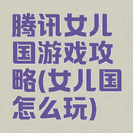 腾讯女儿国游戏攻略(女儿国怎么玩)