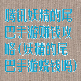 腾讯妖精的尾巴手游赚钱攻略(妖精的尾巴手游烧钱吗)