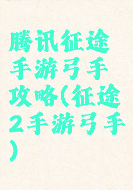 腾讯征途手游弓手攻略(征途2手游弓手)
