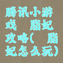 腾讯小游戏胭脂妃攻略(胭脂妃怎么玩)