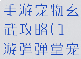 腾讯弹弹堂手游宠物玄武攻略(手游弹弹堂宠物装备)