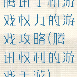 腾讯手机游戏权力的游戏攻略(腾讯权利的游戏手游)