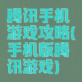 腾讯手机游戏攻略(手机版腾讯游戏)