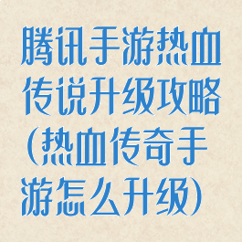 腾讯手游热血传说升级攻略(热血传奇手游怎么升级)
