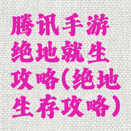 腾讯手游绝地就生攻略(绝地生存攻略)