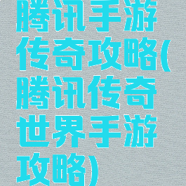 腾讯手游传奇攻略(腾讯传奇世界手游攻略)