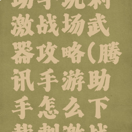 腾讯手游助手玩刺激战场武器攻略(腾讯手游助手怎么下载刺激战场)