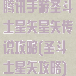 腾讯手游圣斗士星矢星矢传说攻略(圣斗士星矢攻略)