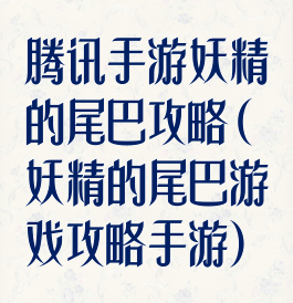腾讯手游妖精的尾巴攻略(妖精的尾巴游戏攻略手游)