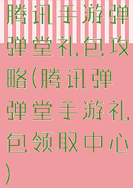 腾讯手游弹弹堂礼包攻略(腾讯弹弹堂手游礼包领取中心)