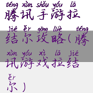 腾讯手游拉结尔攻略(腾讯游戏拉结尔)