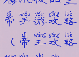 腾讯极品皇帝手游攻略(帝王攻略腾讯视频)