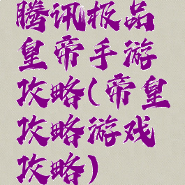 腾讯极品皇帝手游攻略(帝皇攻略游戏攻略)