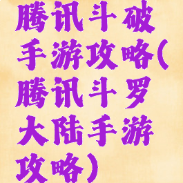 腾讯斗破手游攻略(腾讯斗罗大陆手游攻略)
