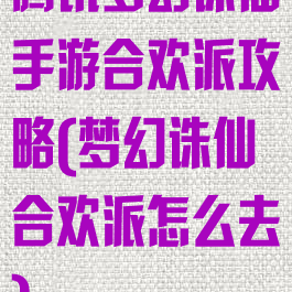 腾讯梦幻诛仙手游合欢派攻略(梦幻诛仙合欢派怎么去)