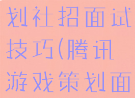 腾讯游戏策划社招面试技巧(腾讯游戏策划面试流程)