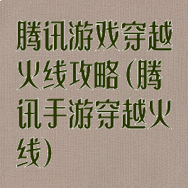 腾讯游戏穿越火线攻略(腾讯手游穿越火线)